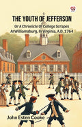 The Youth Of Jefferson Or A Chronicle Of College Scrapes At Williamsburg, In Virginia, A.D. 1764