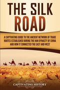 The Silk Road: A Captivating Guide to the Ancient Network of Trade Routes Established during the Han Dynasty of China and How It
