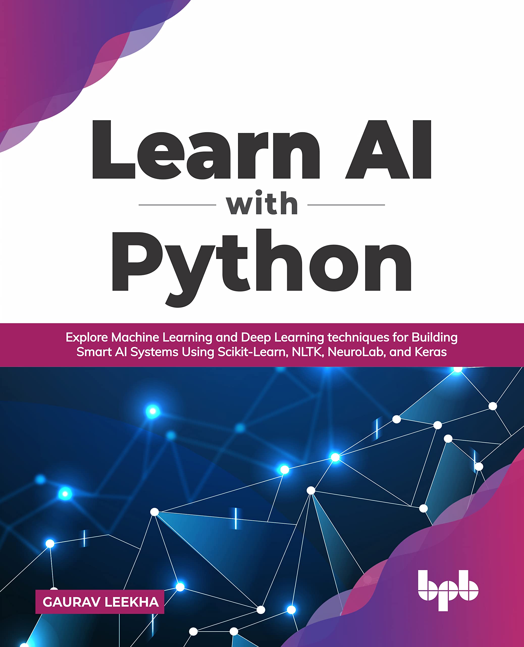 Learn AI with Python: Explore Machine Learning and Deep Learning techniques for Building Smart AI Systems Using ScikitLearn, NL