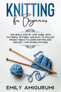 Knitting For Beginners : The Simple StepByStep Guide, With Patterns, Pictures, And EasyToFollow Project Ideas To Learn Knitt