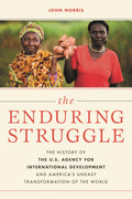 The Enduring Struggle: The History of the U.s. Agency for International Development and Americas Uneasy Transformation of the Wo