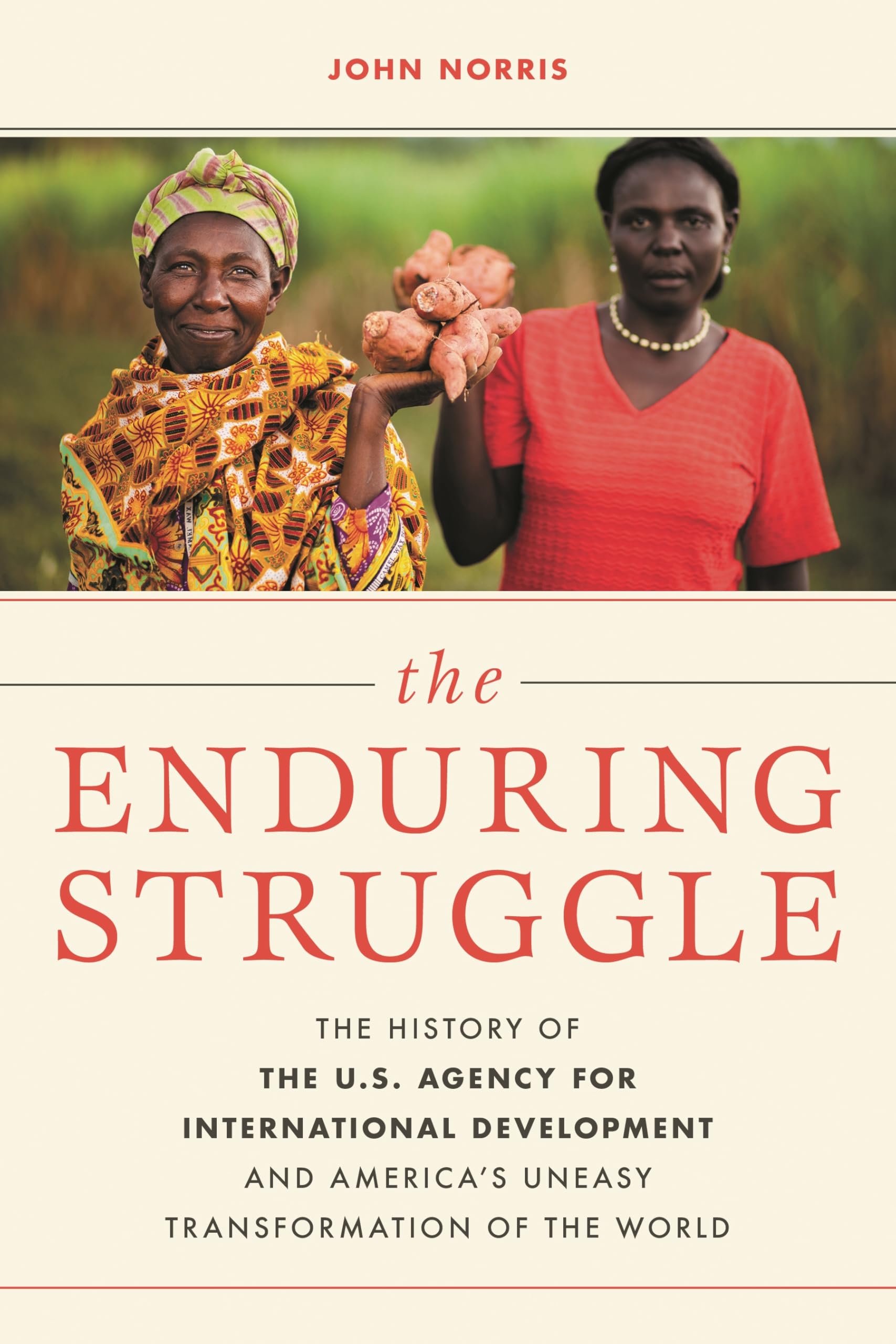 The Enduring Struggle: The History of the U.s. Agency for International Development and Americas Uneasy Transformation of the Wo
