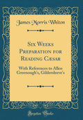 Six Weeks Preparation for Reading Caesar: With References to Allen Greenoughs, Gildersleeves (Classic Reprint)
