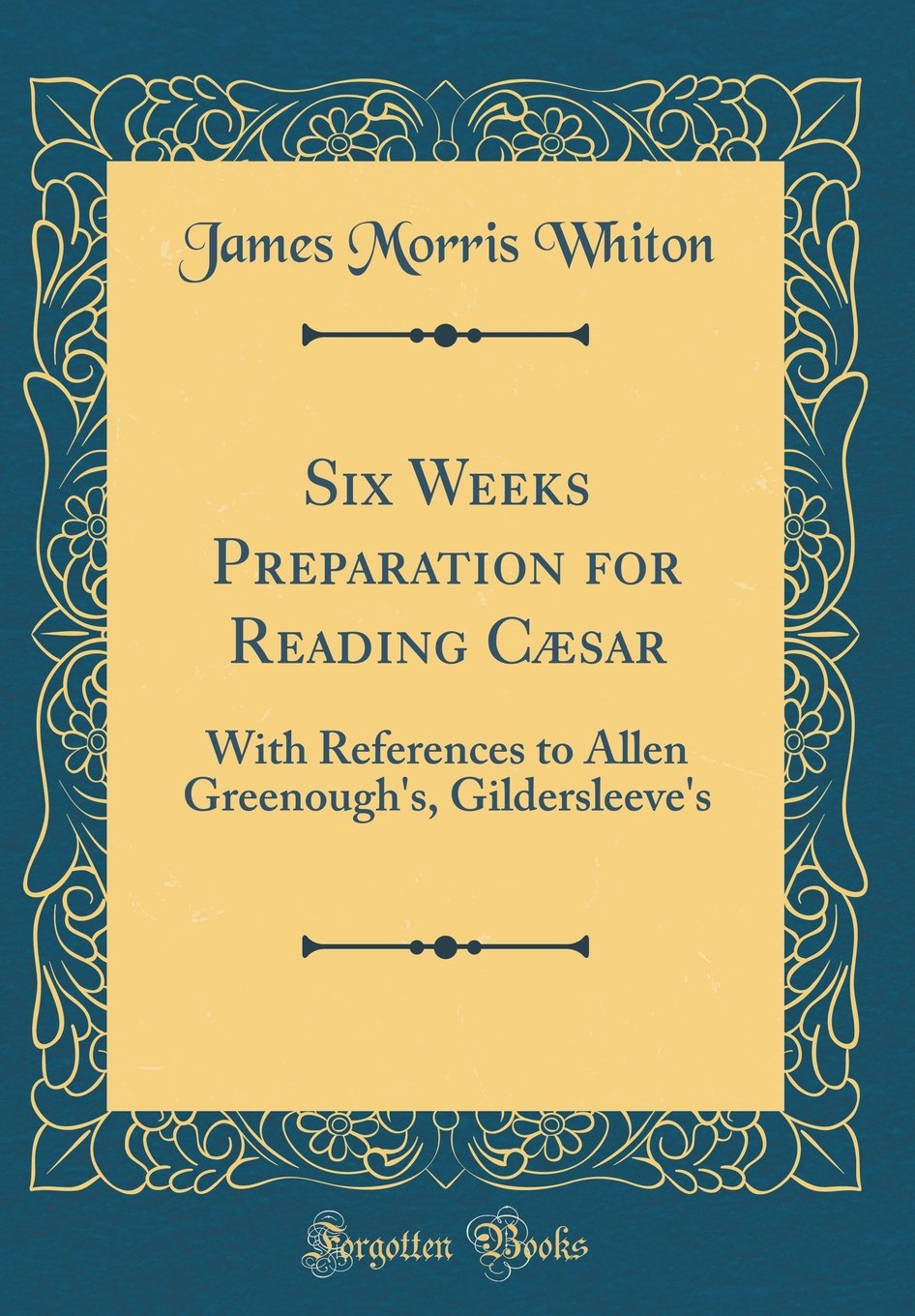 Six Weeks Preparation for Reading Caesar: With References to Allen Greenoughs, Gildersleeves (Classic Reprint)