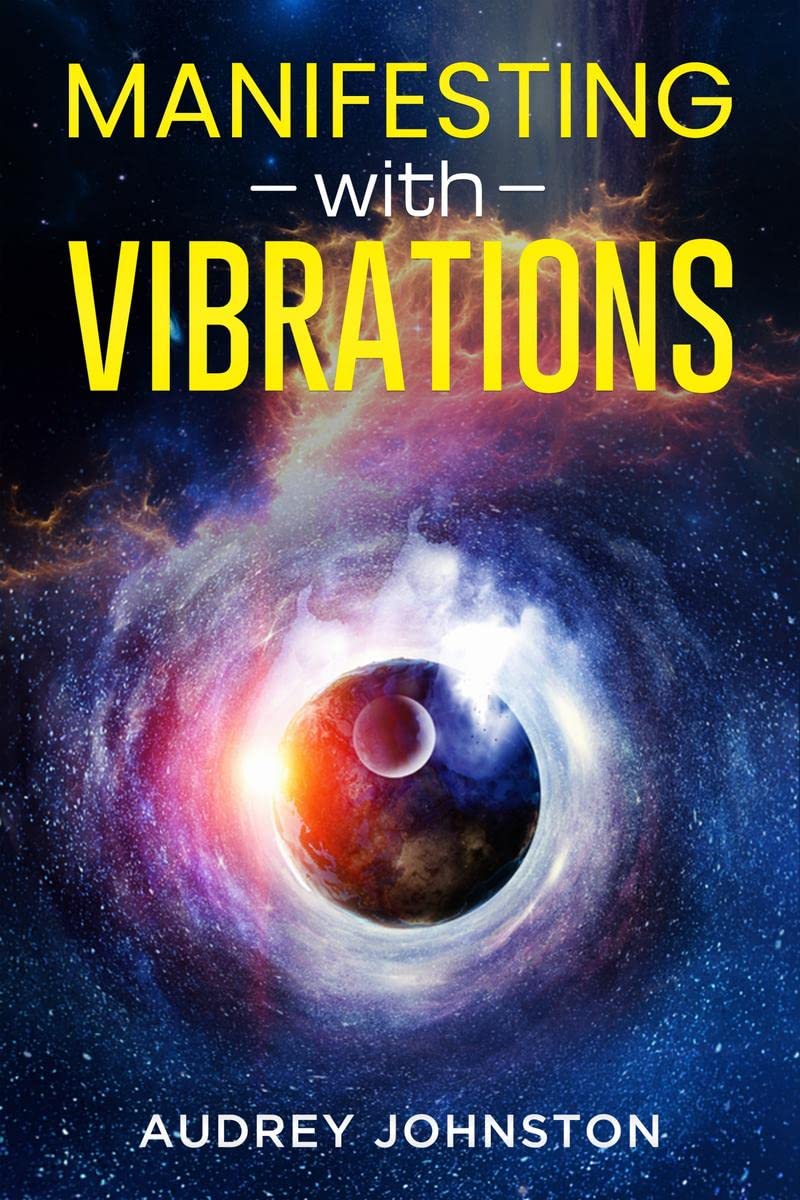 MANIFESTING WITH VIBRATIONS : Find Out How to Raise Your Vibrations, Achieve Your Goals, Become More SelfAware, Attract More We