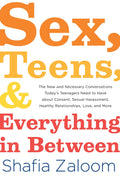 Sex, Teens, and Everything in Between: The New and Necessary Conversations Todays Teenagers Need to Have about Consent, Sexual 