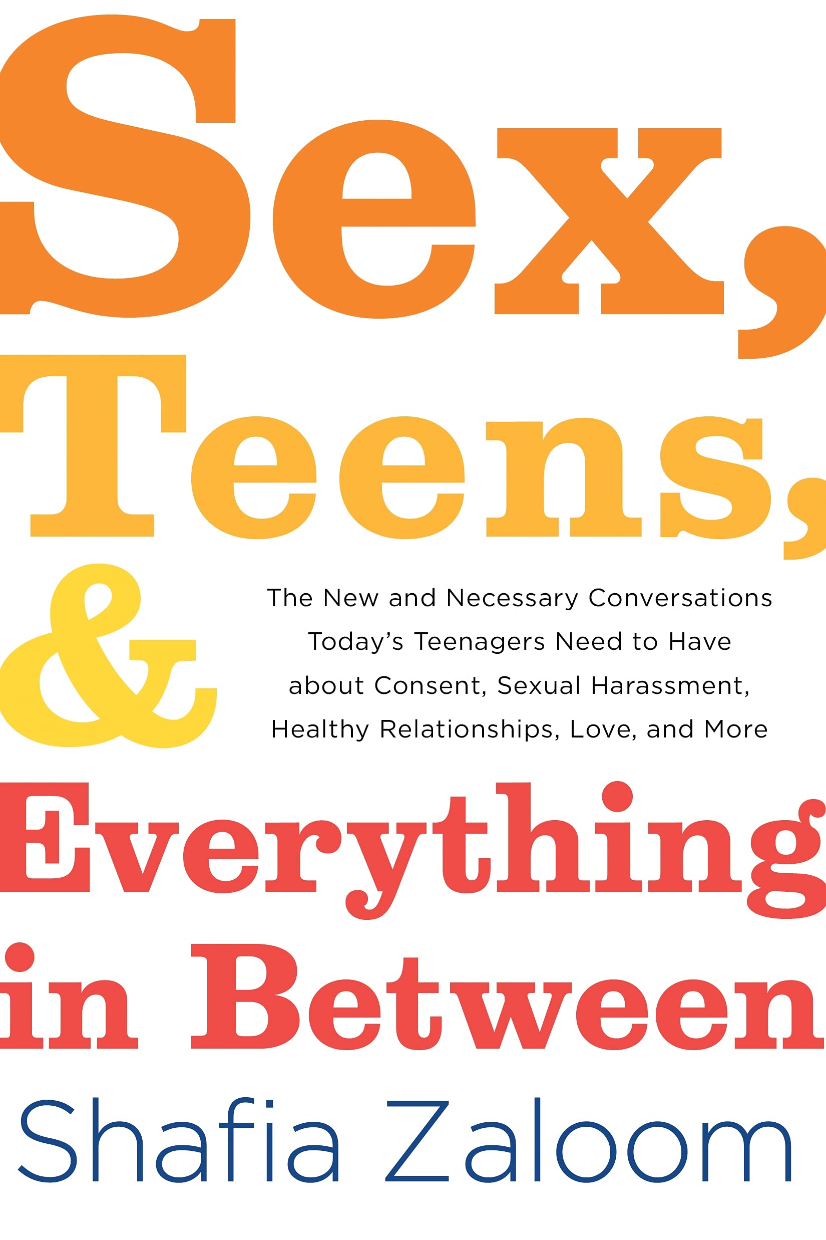 Sex, Teens, and Everything in Between: The New and Necessary Conversations Todays Teenagers Need to Have about Consent, Sexual 