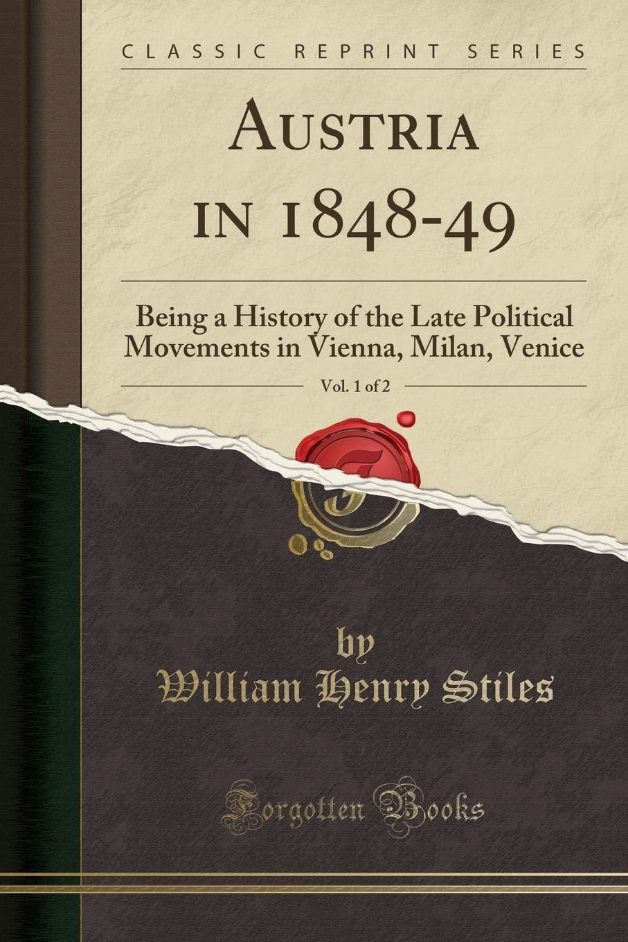 Austria in 184849, Vol. 1 of 2: Being a History of the Late Political Movements in Vienna, Milan, Venice (Classic Reprint)