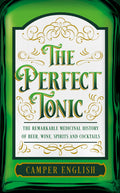 The Perfect Tonic: The Remarkable Medicinal History Of Beer,: The Remarkable Medicinal History of Beer, Wine, Spirits and Cockta