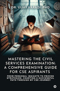 Mastering the Civil Services Examination: A Comprehensive Guide for CSE Aspirants: From Personal Insights to Proven Strategies: 