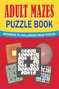 Adult Mazes Puzzle Book : Moderate to Challenging Maze Puzzles, Hours of Fun, Stress Relief and Relaxation
