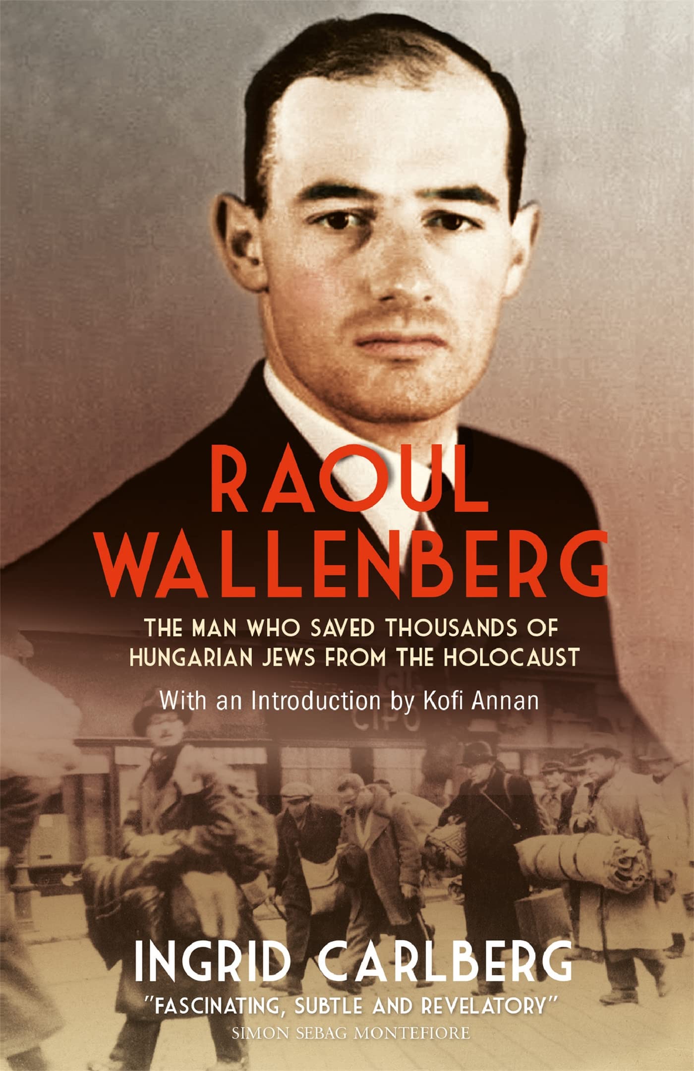 Raoul Wallenberg: The Heroic Life and Mysterious Disappearance of the Man Who Saved Thousands of Hungarian Jews from the Holocau