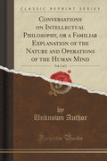 Conversations on Intellectual Philosophy, or a Familiar Explanation of the Nature and Operations of the Human Mind, Vol. 1 of 2 