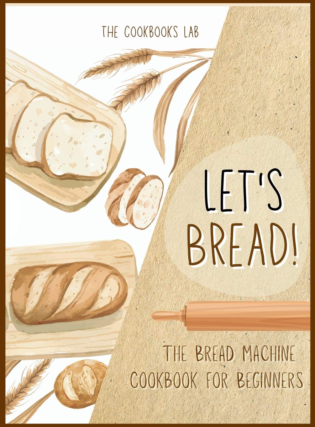 Lets Bread!The Bread Machine Cookbook for Beginners: The Ultimate 100 + 1 NoFuss and Easy to Follow Bread Machine Recipes Gu