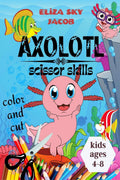 Axolotl Scissor Skills : Color and Cut Activity Book for Kids Ages 48, Fun and Cute Salamanders for Toddlers