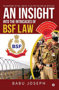 An Insight Into The Intricacies Of Bsf Law : An Anatomy Of Bsf Law By A Gd Officer For Gd Officers