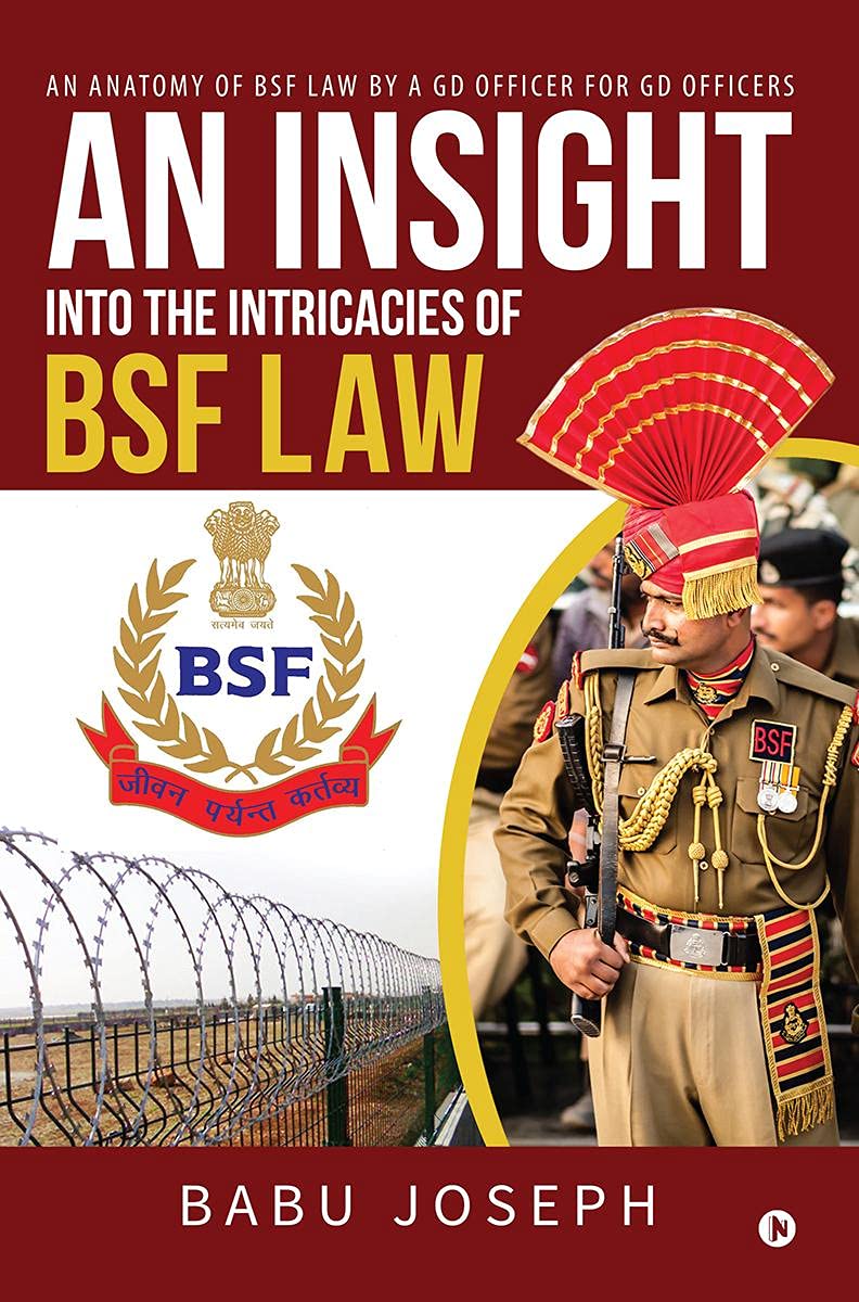 An Insight Into The Intricacies Of Bsf Law : An Anatomy Of Bsf Law By A Gd Officer For Gd Officers