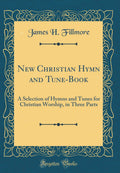 New Christian Hymn and TuneBook: A Selection of Hymns and Tunes for Christian Worship, in Three Parts (Classic Reprint)