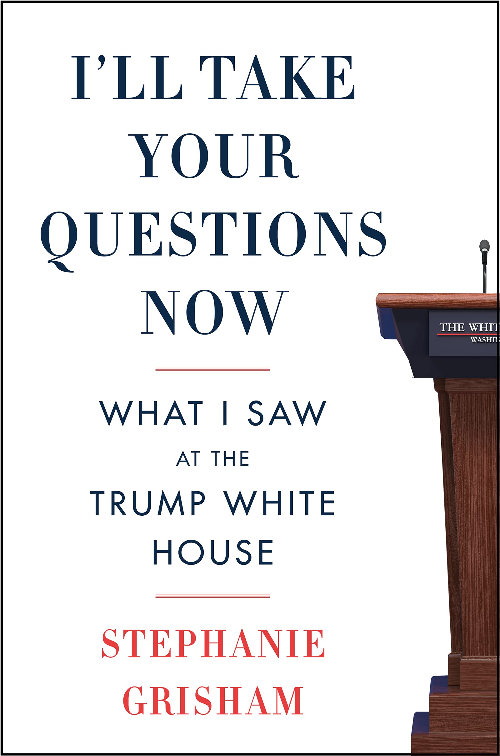 Ill Take Your Questions Now: What I Saw at the Trump White House