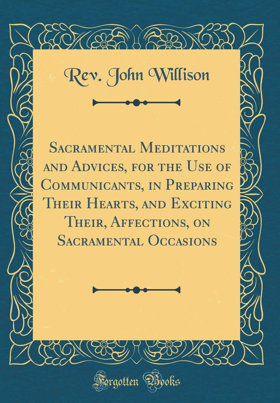 Sacramental Meditations and Advices, for the Use of Communicants, in Preparing Their Hearts, and Exciting Their, Affections, on 
