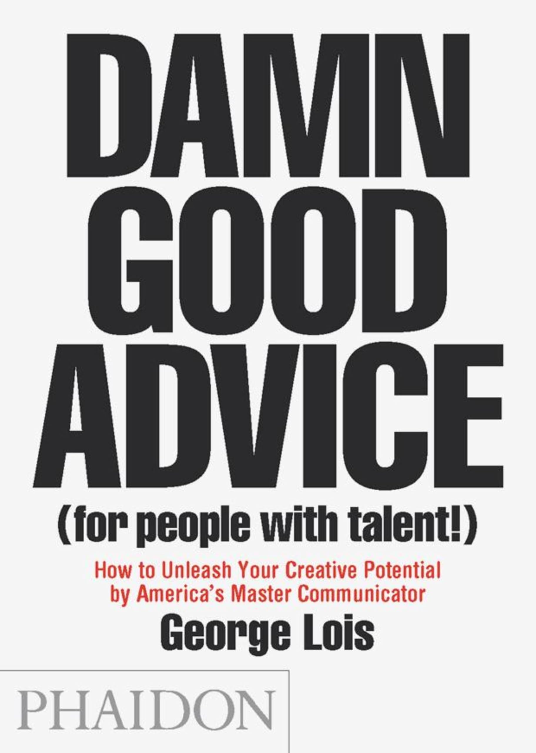 Damn Good Advice (For People with Talent!): How To Unleash Your Creative Potential by Americas Master Communicator, George Lois