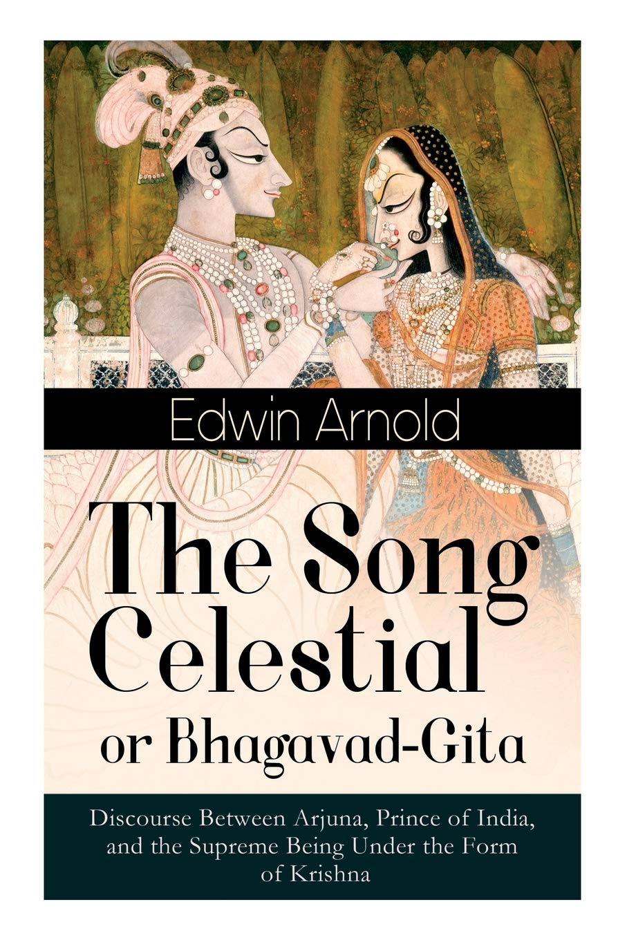 The Song Celestial or BhagavadGita: Discourse Between Arjuna, Prince of India, and the Supreme Being Under the Form of Krishna: