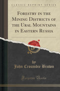 Forestry In The Mining Districts Of The Ural Mountains In Eastern Russia (Classic Reprint)