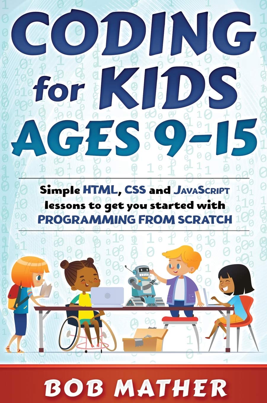 Coding for Kids Ages 915: Simple HTML, CSS and JavaScript lessons to get you started with Programming from Scratch