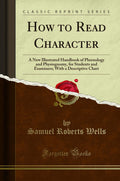 How to Read Character: A New Illustrated Handbook of Phrenology and Physiognomy, for Students and Examiners; With a Descriptive 