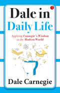 Dale in Daily Life: Applying Carnegies Wisdom in the Modern World