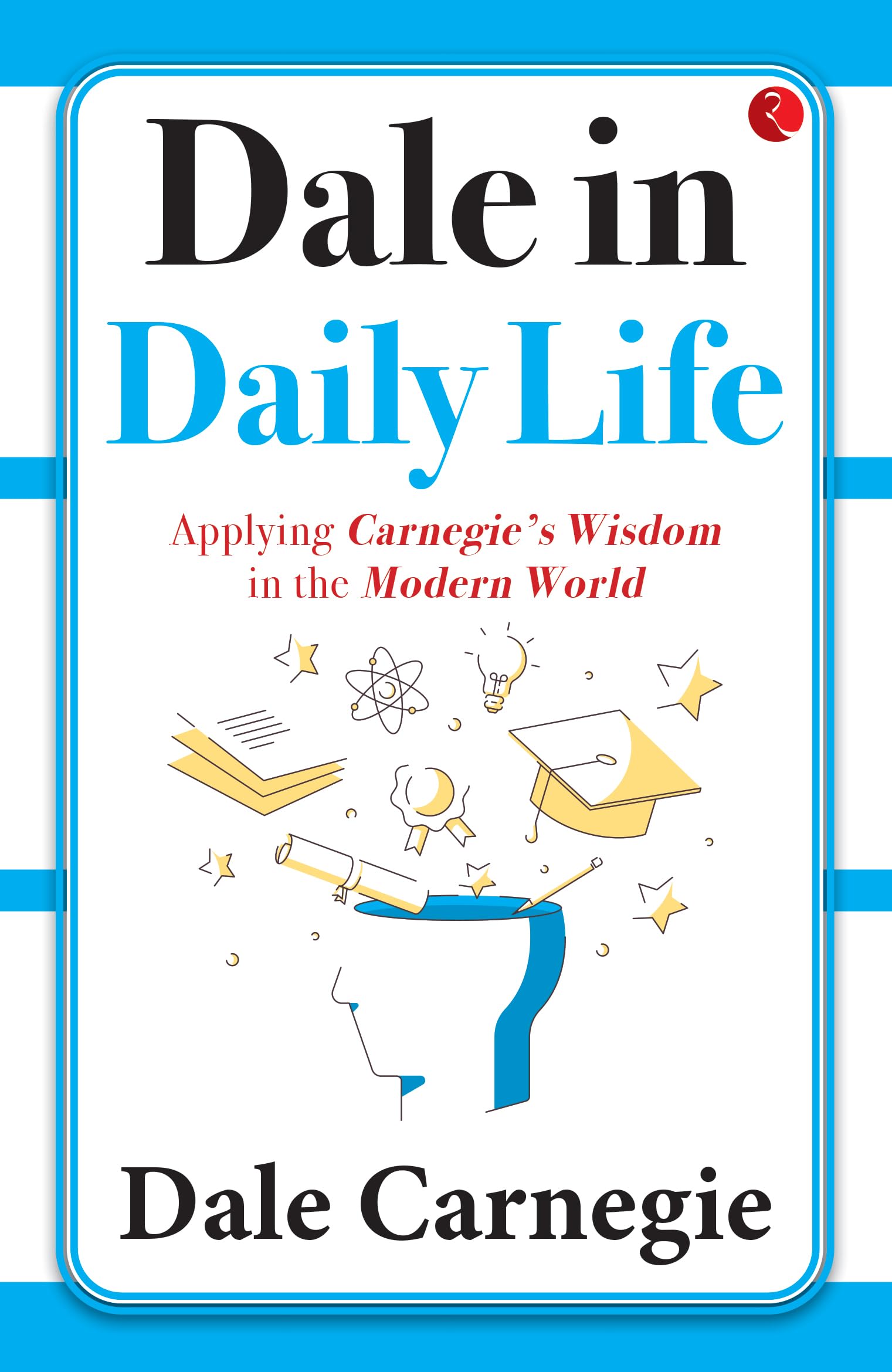 Dale in Daily Life: Applying Carnegies Wisdom in the Modern World