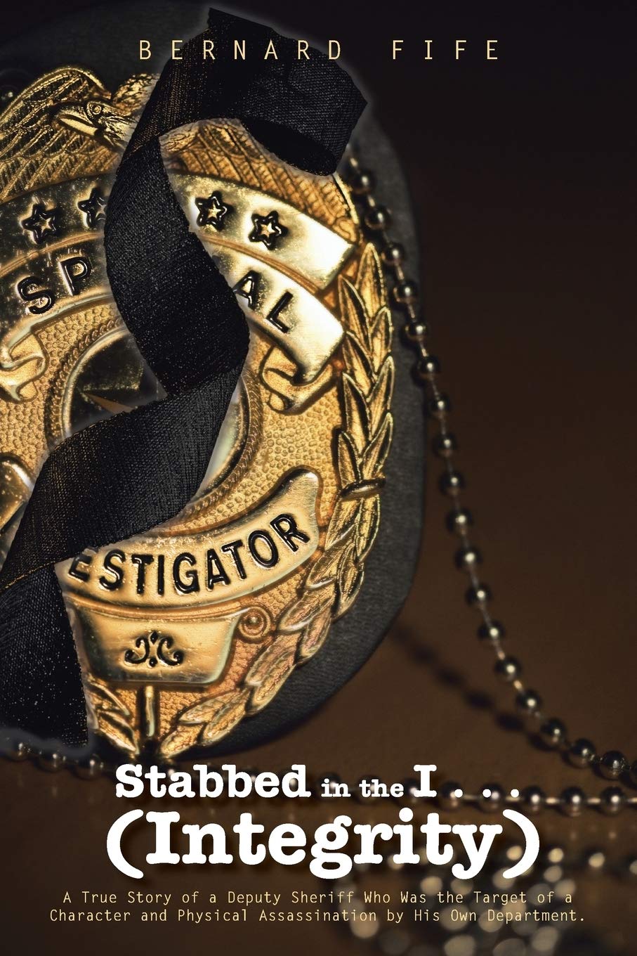 Stabbed in the I . . . (Integrity): A True Story of a Deputy Sheriff Who Was the Target of a Character and Physical Assassinatio