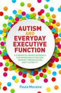 Autism and Everyday Executive Function: A StrengthsBased Approach for Improving Attention, Memory, Organization and Flexibility