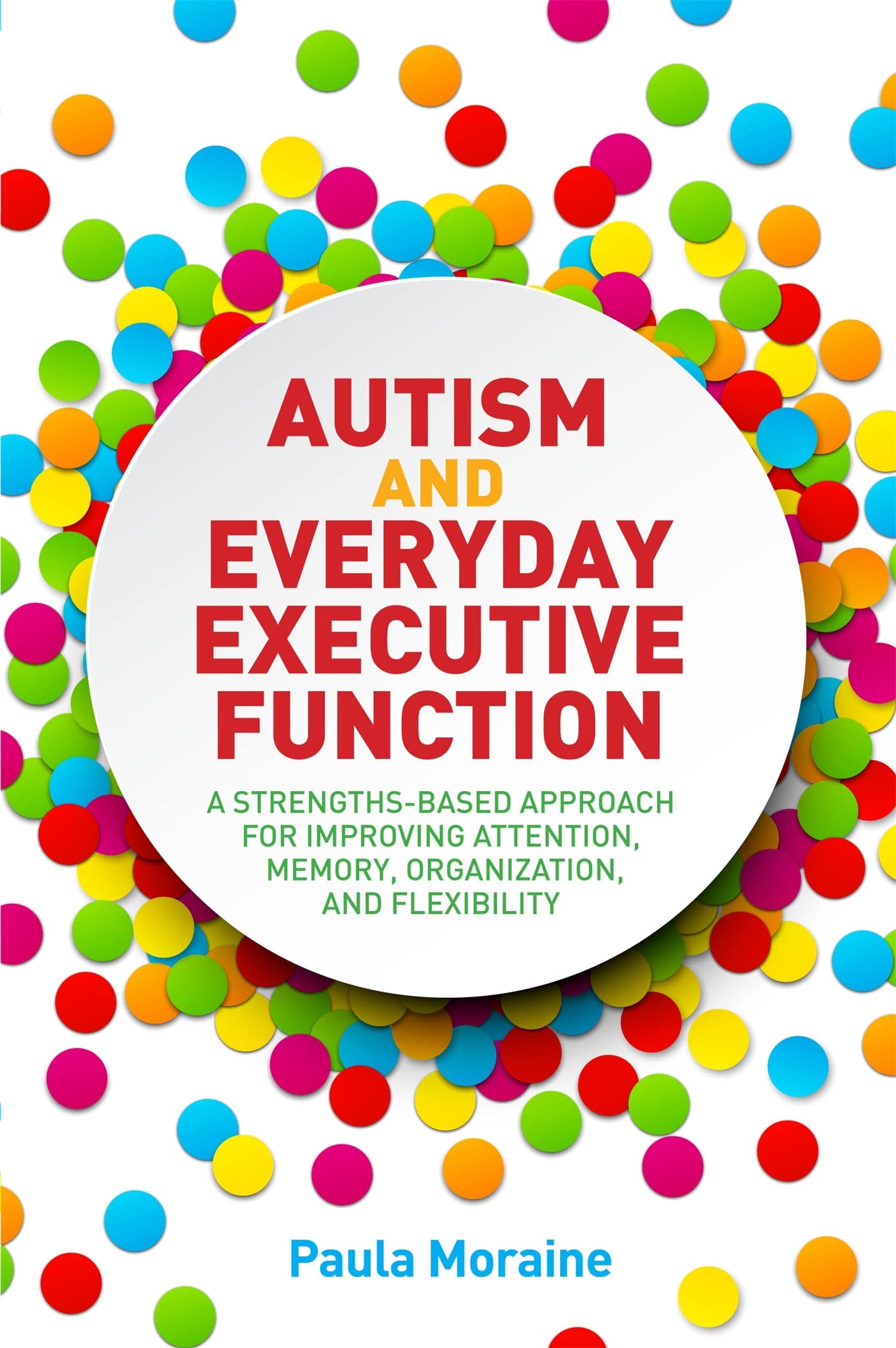 Autism and Everyday Executive Function: A StrengthsBased Approach for Improving Attention, Memory, Organization and Flexibility