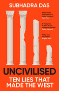 Uncivilised: A Science Historian Explores Ten Founding Ideas Of Western Civilisation And Unearths Their Flaws