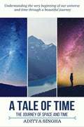 A Tale Of Time : The Journey Of Space And Time .Understanding The Very Beginning Of Our Universe And Time Through A Beautiful Jo