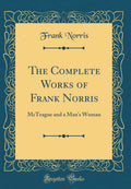 The Complete Works of Frank Norris: McTeague and a Mans Woman (Classic Reprint)