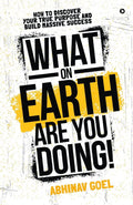 What On Earth Are You Doing! : How To Discover Your True Purpose And Build Massive Success