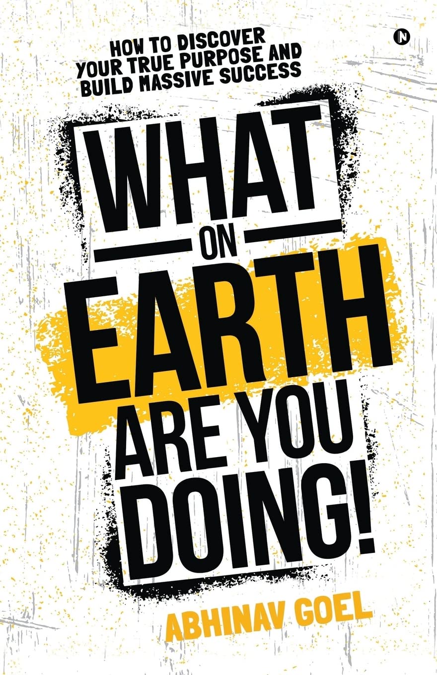 What On Earth Are You Doing! : How To Discover Your True Purpose And Build Massive Success