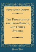The Phantoms of the FootBridge, and Other Stories (Classic Reprint)