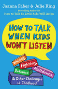 How to Talk When Kids Wont Listen: Whining, Fighting, Meltdowns, Defiance, and Other Challenges of Childhood (The How To Talk S