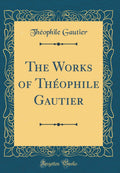 The Works of Thophile Gautier (Classic Reprint)