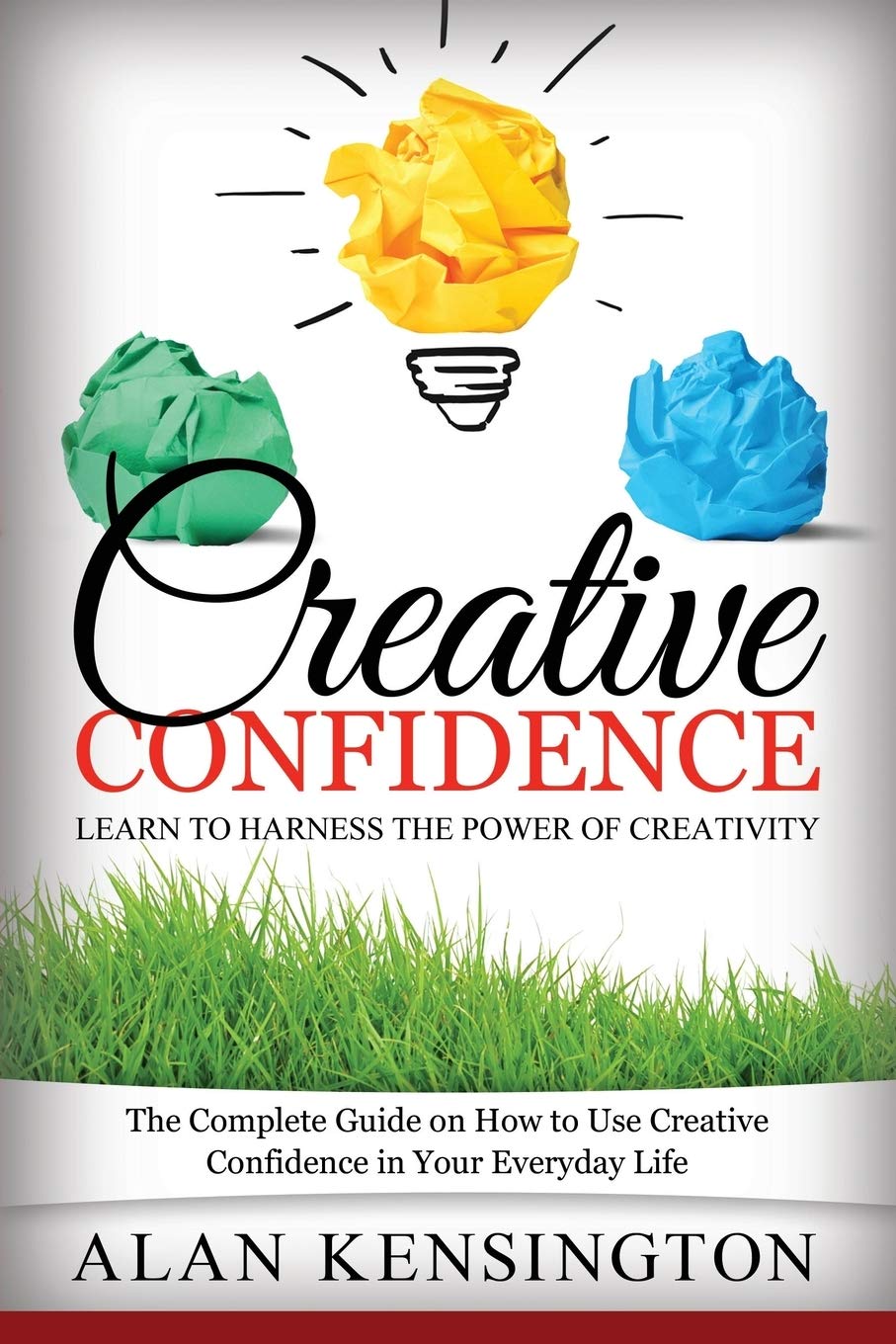 Creative Confidence: Learn to Harness the Power of Creativity: The Complete Guide on How to Use Creative Confidence in Your Ever