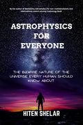 Astrophysics For Everyone: The Bizarre Nature Of The Universe Every Human Should Know About.