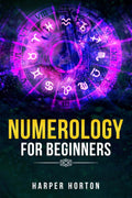 NUMEROLOGY FOR BEGINNERS Harper Horton : Learn How to Use Numerology, Astrology, Numbers, and Tarot to Take Charge of Your Life 