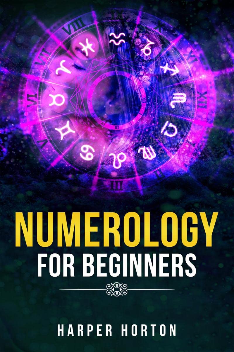 NUMEROLOGY FOR BEGINNERS Harper Horton : Learn How to Use Numerology, Astrology, Numbers, and Tarot to Take Charge of Your Life 