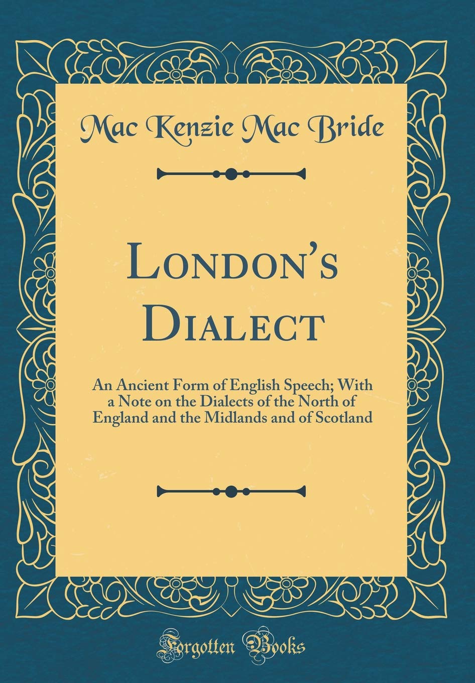 Londons Dialect: An Ancient Form of English Speech; With a Note on the Dialects of the North of England and the Midlands and o