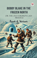Bobby Blake In The Frozen North Or The Old EskimoS Last Message