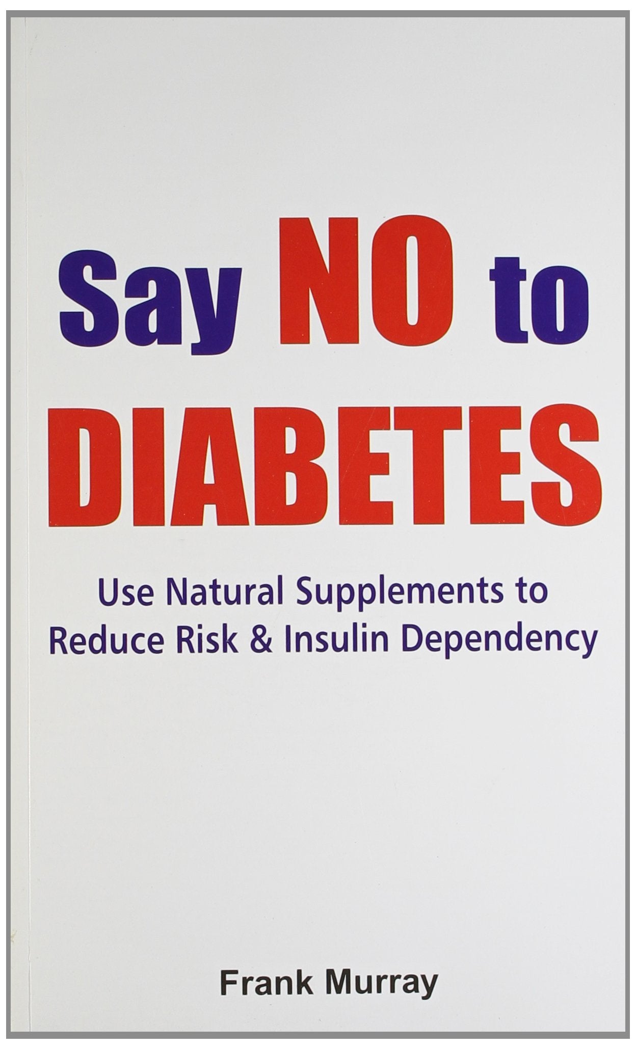 Say No to Diabetes: Use Natural Supplements To Reduce Risk & Insulin Dependency