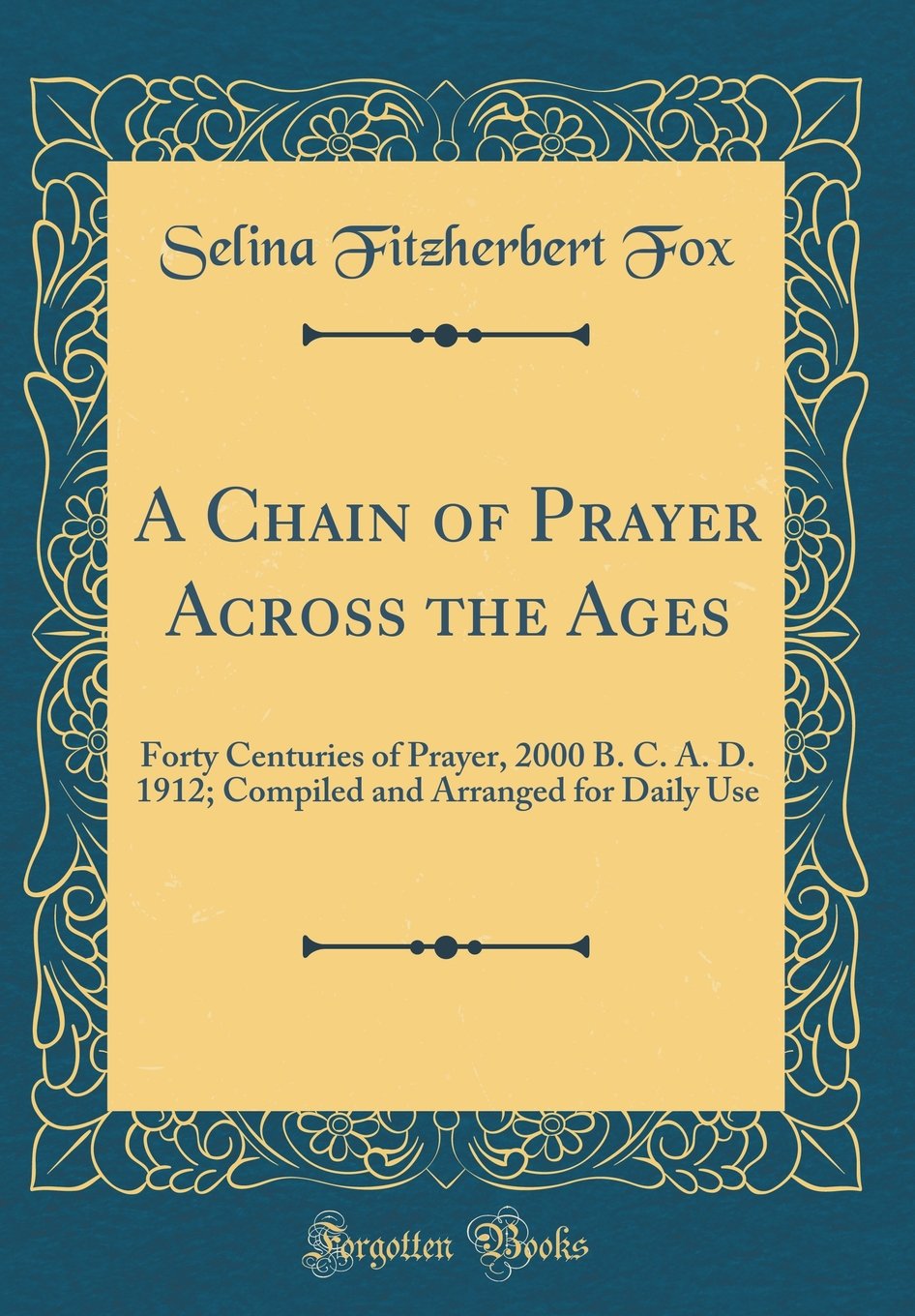 A Chain of Prayer Across the Ages: Forty Centuries of Prayer, 2000 B. C. A. D. 1912; Compiled and Arranged for Daily Use (Classi